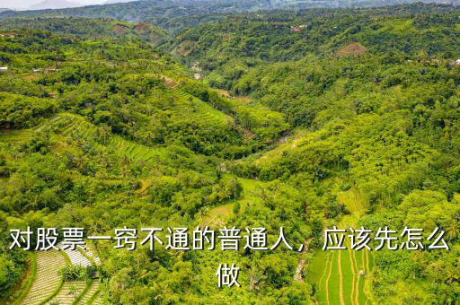 對(duì)股票一竅不通的普通人，應(yīng)該先怎么做
