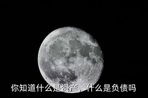 你知道什么是資產(chǎn)，什么是負債嗎