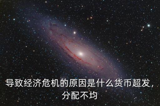 導致經(jīng)濟危機的原因是什么貨幣超發(fā)，分配不均
