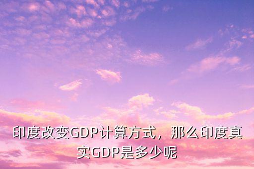 印度改變GDP計(jì)算方式，那么印度真實(shí)GDP是多少呢