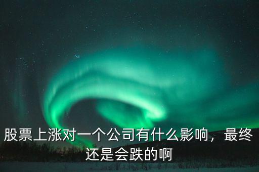 股票上漲對(duì)一個(gè)公司有什么影響，最終還是會(huì)跌的啊
