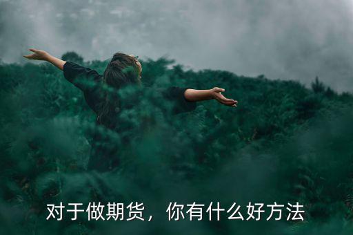 對(duì)于做期貨，你有什么好方法