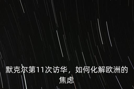 默克爾第11次訪華，如何化解歐洲的焦慮