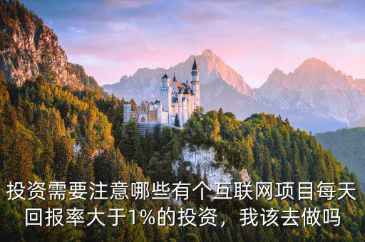 投資需要注意哪些有個互聯(lián)網(wǎng)項(xiàng)目每天回報(bào)率大于1%的投資，我該去做嗎