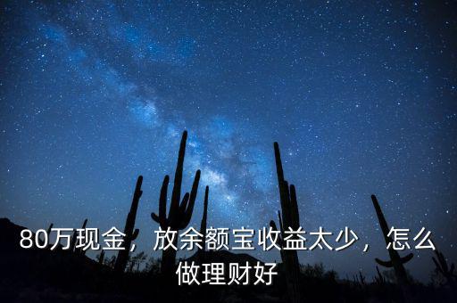 80萬現(xiàn)金，放余額寶收益太少，怎么做理財好