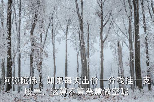 阿彌陀佛！如果每天出價(jià)一分錢(qián)掛一支股票，這算不算惡意做空呢