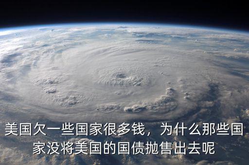 美國欠一些國家很多錢，為什么那些國家沒將美國的國債拋售出去呢