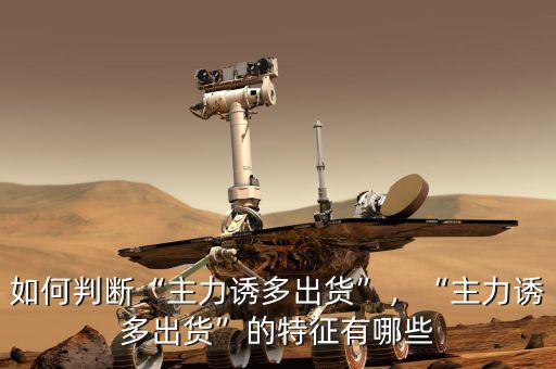 如何判斷“主力誘多出貨”，“主力誘多出貨”的特征有哪些