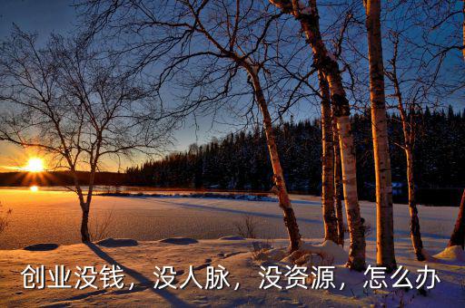 創(chuàng)業(yè)沒錢，沒人脈，沒資源，怎么辦