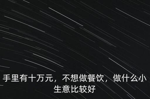 手里有十萬元，不想做餐飲，做什么小生意比較好