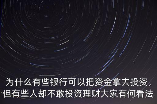 為什么有些銀行可以把資金拿去投資，但有些人卻不敢投資理財大家有何看法