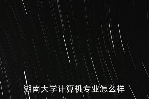 湖南大學(xué)計(jì)算機(jī)專(zhuān)業(yè)怎么樣