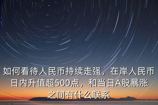 如何看待人民幣持續(xù)走強(qiáng)，在岸人民幣日內(nèi)升值超500點(diǎn)，和當(dāng)日A股暴漲之間有什么聯(lián)系