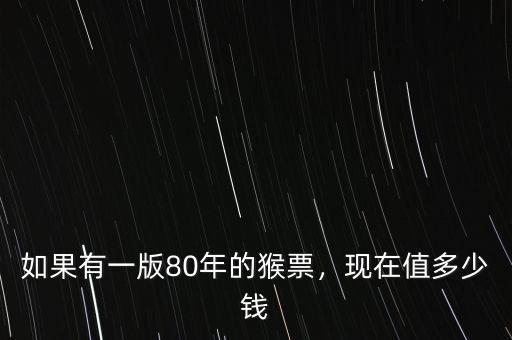 如果有一版80年的猴票，現(xiàn)在值多少錢(qián)