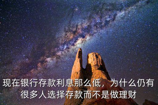 現(xiàn)在銀行存款利息那么低，為什么仍有很多人選擇存款而不是做理財(cái)