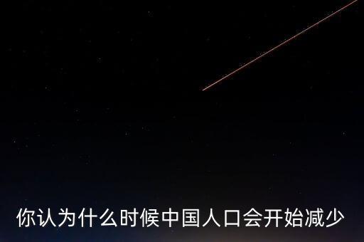 你認(rèn)為什么時(shí)候中國人口會開始減少