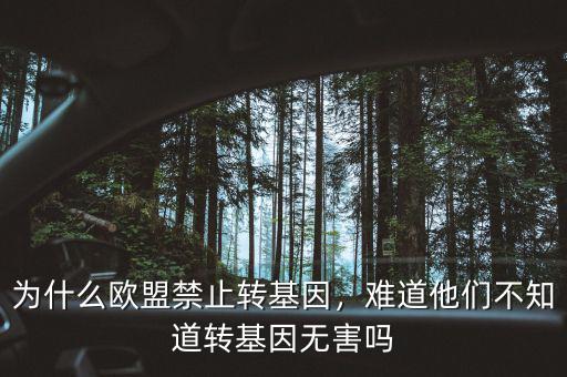 為什么歐盟禁止轉(zhuǎn)基因，難道他們不知道轉(zhuǎn)基因無(wú)害嗎