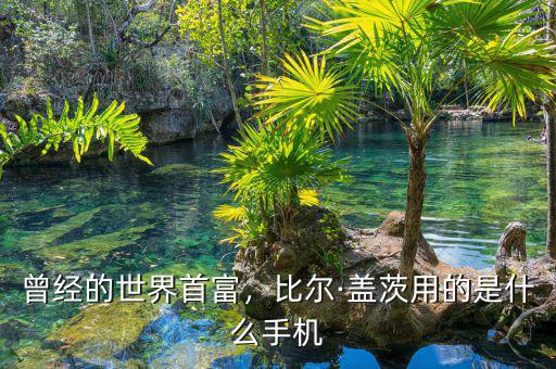 曾經(jīng)的世界首富，比爾·蓋茨用的是什么手機(jī)