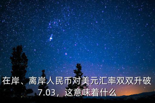 在岸、離岸人民幣對美元匯率雙雙升破7.03，這意味著什么