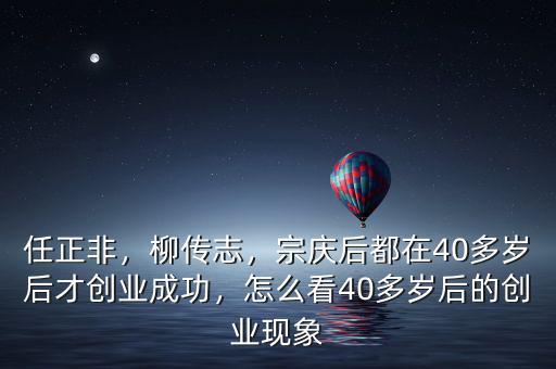 任正非，柳傳志，宗慶后都在40多歲后才創(chuàng)業(yè)成功，怎么看40多歲后的創(chuàng)業(yè)現(xiàn)象