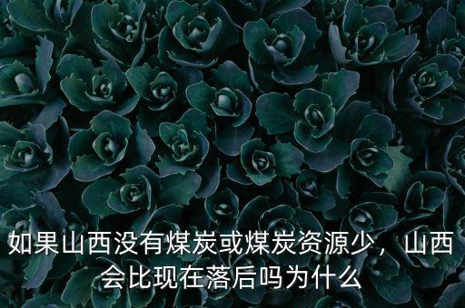 如果山西沒有煤炭或煤炭資源少，山西會(huì)比現(xiàn)在落后嗎為什么