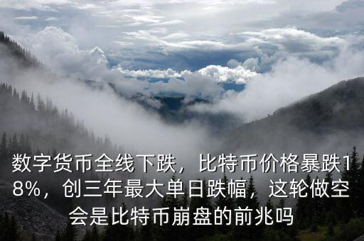 數(shù)字貨幣全線下跌，比特幣價格暴跌18%，創(chuàng)三年最大單日跌幅，這輪做空會是比特幣崩盤的前兆嗎