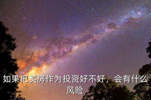如果把買房作為投資好不好，會(huì)有什么風(fēng)險(xiǎn)