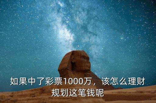 如果中了彩票1000萬(wàn)，該怎么理財(cái)規(guī)劃這筆錢呢