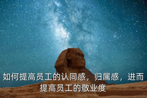 如何提高員工的認(rèn)同感，歸屬感，進(jìn)而提高員工的敬業(yè)度