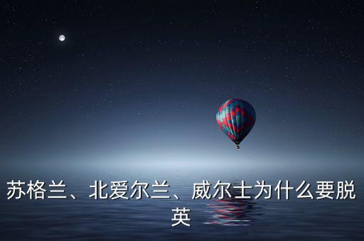 蘇格蘭、北愛爾蘭、威爾士為什么要脫英