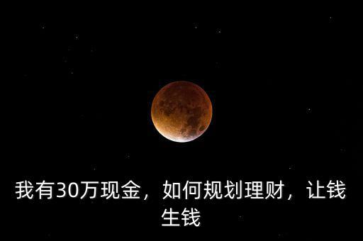 我有30萬現(xiàn)金，如何規(guī)劃理財(cái)，讓錢生錢