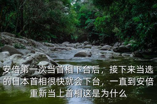 安倍第一次當(dāng)首相下臺后，接下來當(dāng)選的日本首相很快就會下臺，一直到安倍重新當(dāng)上首相這是為什么