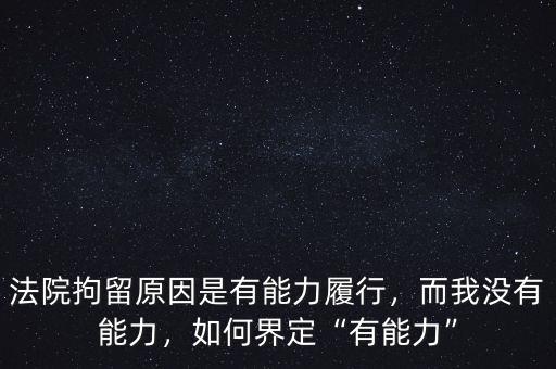 法院拘留原因是有能力履行，而我沒有能力，如何界定“有能力”