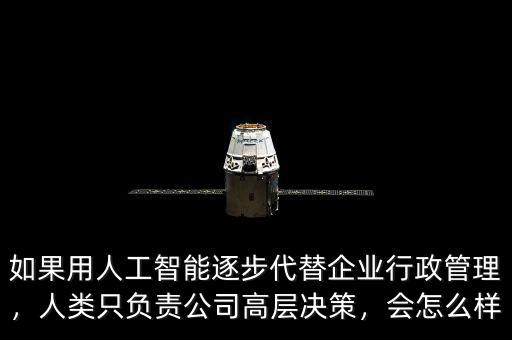 如果用人工智能逐步代替企業(yè)行政管理，人類只負(fù)責(zé)公司高層決策，會(huì)怎么樣