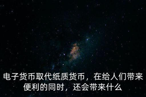 電子貨幣取代紙質(zhì)貨幣，在給人們帶來便利的同時，還會帶來什么