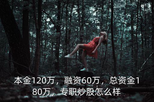 本金120萬，融資60萬，總資金180萬，專職炒股怎么樣