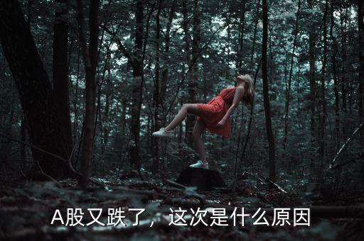 A股又跌了，這次是什么原因