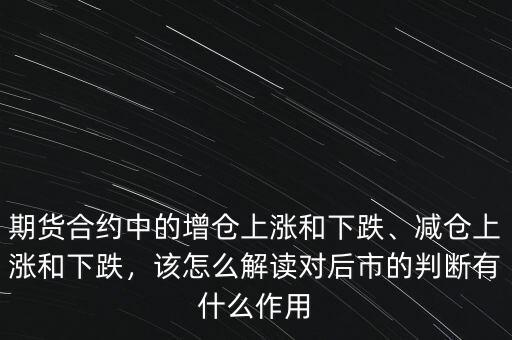 期貨合約中的增倉(cāng)上漲和下跌、減倉(cāng)上漲和下跌，該怎么解讀對(duì)后市的判斷有什么作用