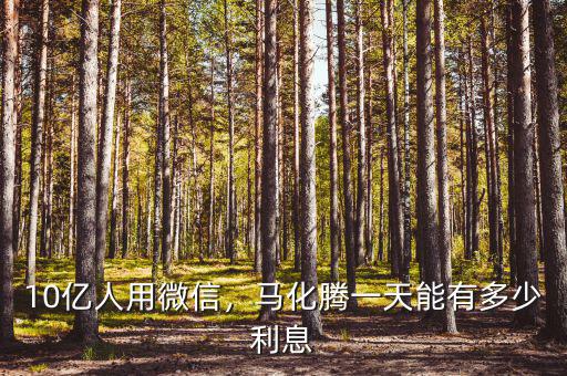 10億人用微信，馬化騰一天能有多少利息