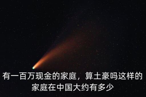 有一百萬現(xiàn)金的家庭，算土豪嗎這樣的家庭在中國大約有多少