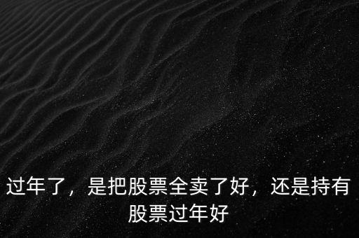 過年了，是把股票全賣了好，還是持有股票過年好