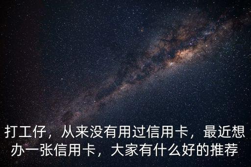 打工仔，從來沒有用過信用卡，最近想辦一張信用卡，大家有什么好的推薦