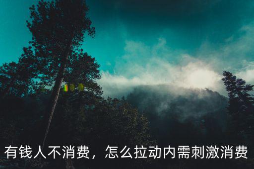 有錢人不消費，怎么拉動內(nèi)需刺激消費