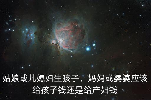 姑娘或兒媳婦生孩子，媽媽或婆婆應該給孩子錢還是給產婦錢