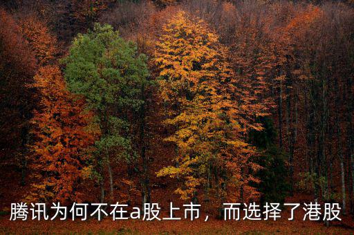 騰訊為何不在a股上市，而選擇了港股