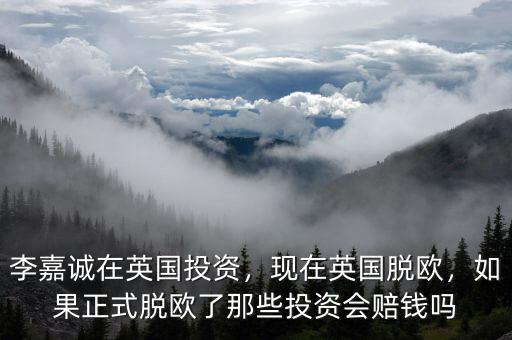 李嘉誠在英國投資，現(xiàn)在英國脫歐，如果正式脫歐了那些投資會賠錢嗎