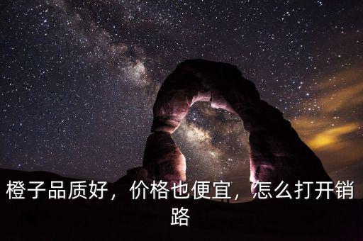 橙子品質(zhì)好，價(jià)格也便宜，怎么打開銷路