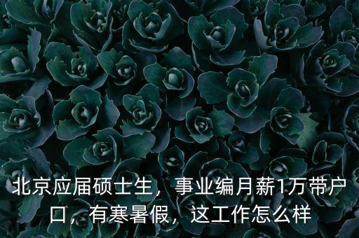 北京應(yīng)屆碩士生，事業(yè)編月薪1萬(wàn)帶戶口，有寒暑假，這工作怎么樣