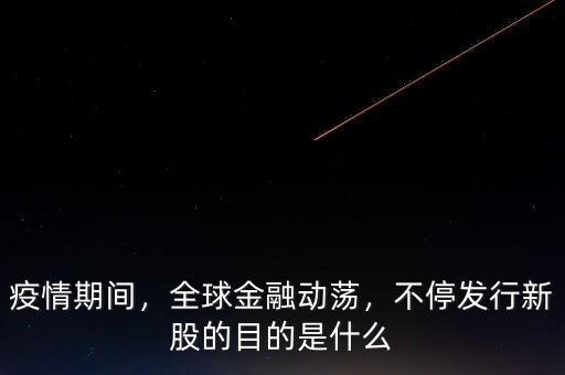 疫情期間，全球金融動(dòng)蕩，不停發(fā)行新股的目的是什么