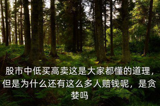 股市中低買高賣這是大家都懂的道理，但是為什么還有這么多人賠錢呢，是貪婪嗎